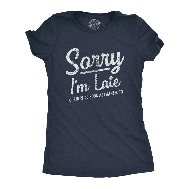 Sorry I'm Late I Got Here As Soon As I Wanted Women's T Shirt